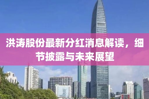 洪濤股份最新分紅消息解讀，細節(jié)披露與未來展望