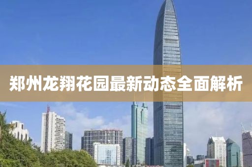 鄭州龍翔花園最新動態(tài)全面解析