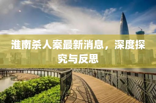 淮南殺人案最新消息，深度探究與反思