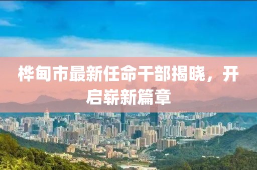 樺甸市最新任命干部揭曉，開啟嶄新篇章