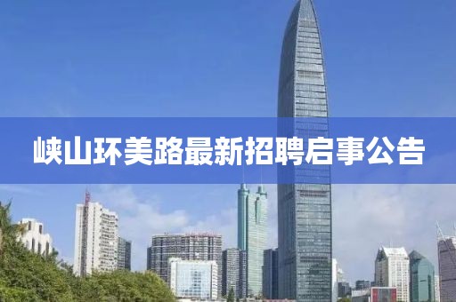峽山環(huán)美路最新招聘啟事公告