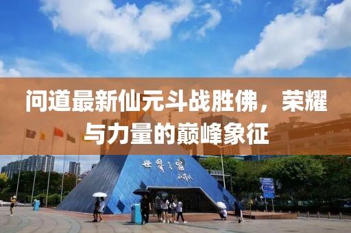 問道最新仙元斗戰(zhàn)勝佛，榮耀與力量的巔峰象征
