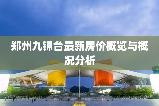 鄭州九錦臺最新房價概覽與概況分析