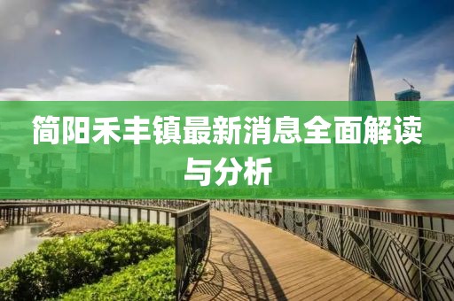 簡(jiǎn)陽(yáng)禾豐鎮(zhèn)最新消息全面解讀與分析