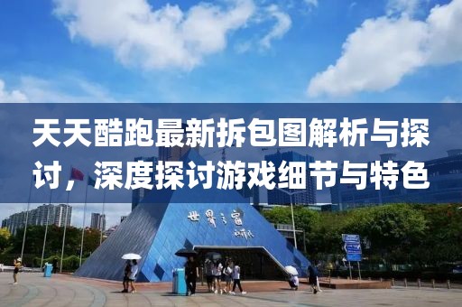 天天酷跑最新拆包圖解析與探討，深度探討游戲細(xì)節(jié)與特色