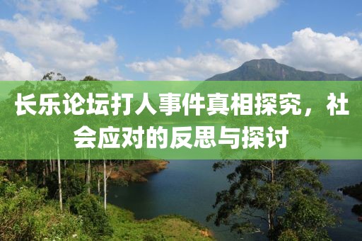 長(zhǎng)樂論壇打人事件真相探究，社會(huì)應(yīng)對(duì)的反思與探討