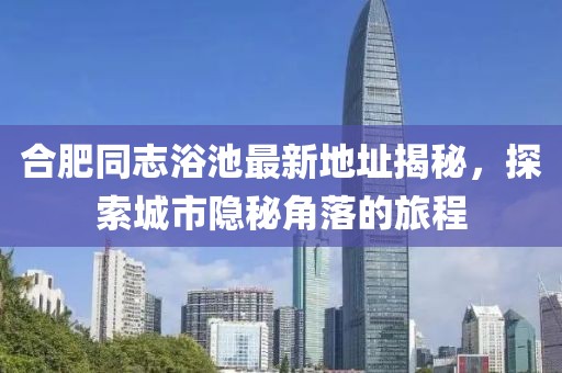 合肥同志浴池最新地址揭秘，探索城市隱秘角落的旅程