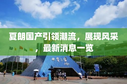 夏朗國(guó)產(chǎn)引領(lǐng)潮流，展現(xiàn)風(fēng)采，最新消息一覽