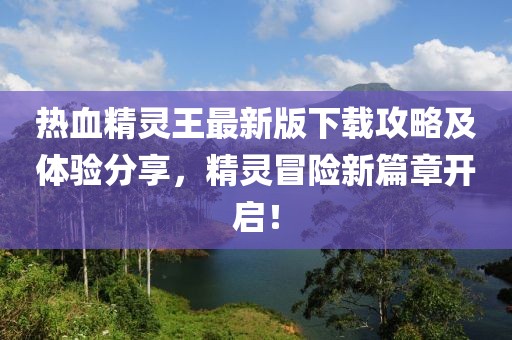 熱血精靈王最新版下載攻略及體驗(yàn)分享，精靈冒險(xiǎn)新篇章開啟！