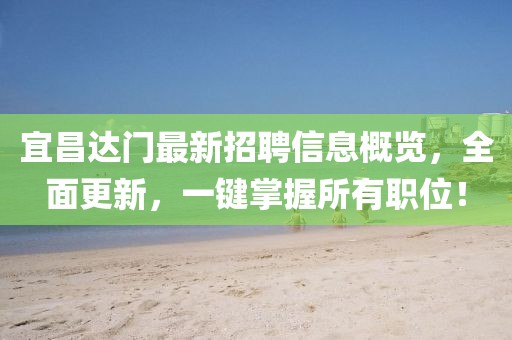 宜昌達(dá)門最新招聘信息概覽，全面更新，一鍵掌握所有職位！