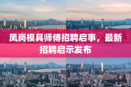 鳳崗模具師傅招聘啟事，最新招聘啟示發(fā)布