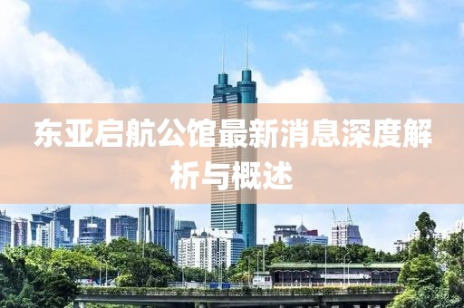 東亞啟航公館最新消息深度解析與概述