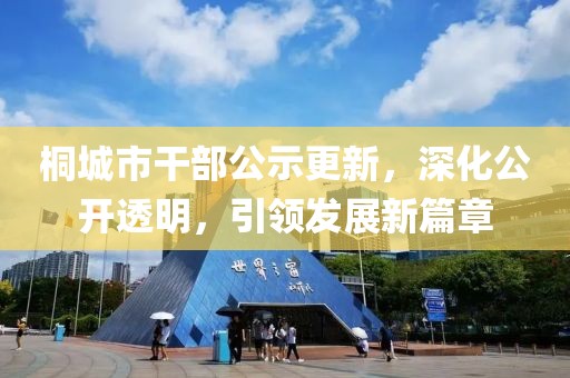 桐城市干部公示更新，深化公開透明，引領(lǐng)發(fā)展新篇章