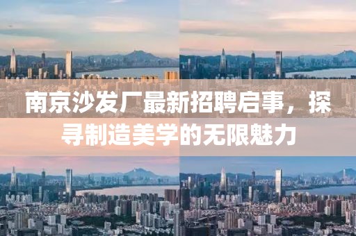 南京沙發(fā)廠最新招聘啟事，探尋制造美學(xué)的無(wú)限魅力
