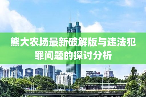 熊大農(nóng)場(chǎng)最新破解版與違法犯罪問(wèn)題的探討分析