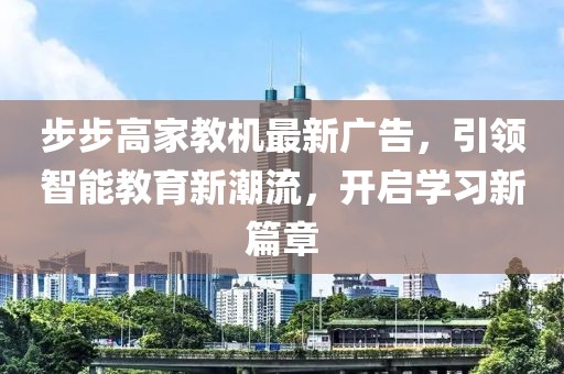 步步高家教機(jī)最新廣告，引領(lǐng)智能教育新潮流，開啟學(xué)習(xí)新篇章