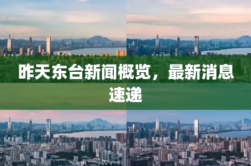 昨天東臺新聞概覽，最新消息速遞