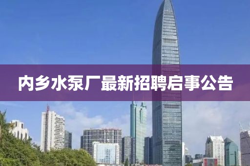 內(nèi)鄉(xiāng)水泵廠最新招聘啟事公告