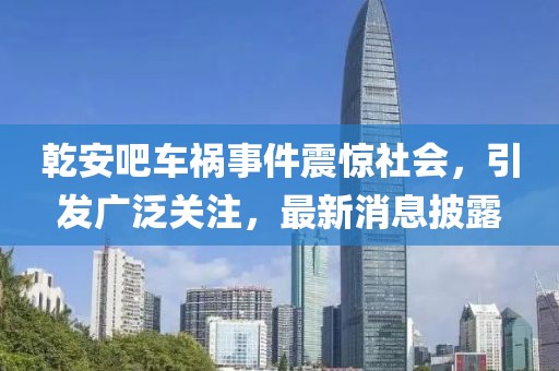 乾安吧車禍?zhǔn)录痼@社會，引發(fā)廣泛關(guān)注，最新消息披露