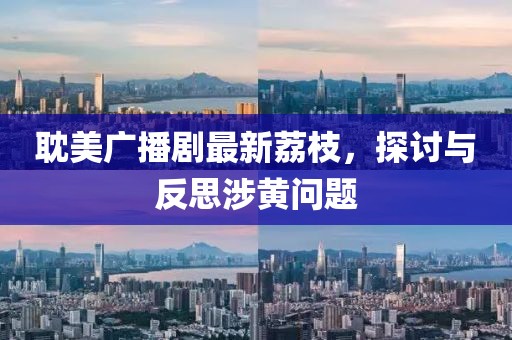 耽美廣播劇最新荔枝，探討與反思涉黃問題