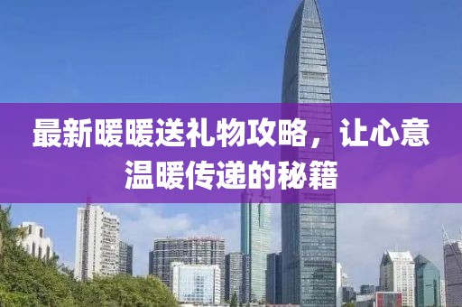 最新暖暖送禮物攻略，讓心意溫暖傳遞的秘籍