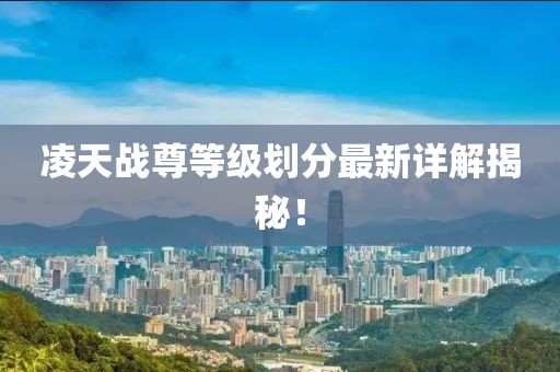 凌天戰(zhàn)尊等級劃分最新詳解揭秘！