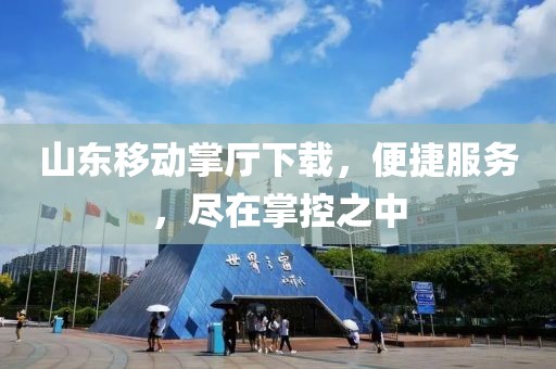 山東移動(dòng)掌廳下載，便捷服務(wù)，盡在掌控之中
