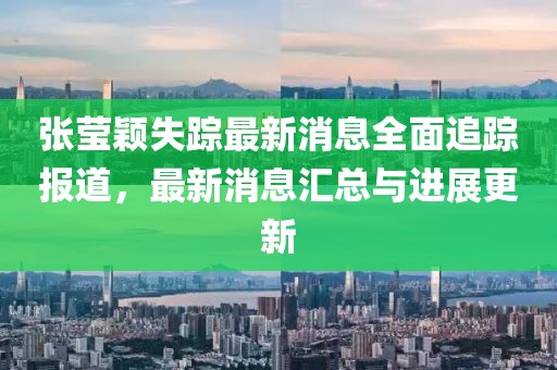 張瑩穎失蹤最新消息全面追蹤報(bào)道，最新消息匯總與進(jìn)展更新