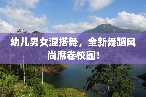幼兒男女混搭舞，全新舞蹈風(fēng)尚席卷校園！