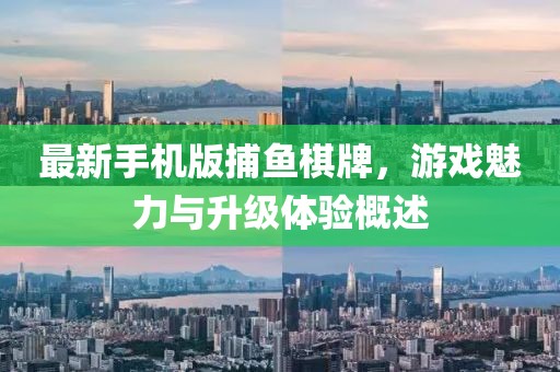 最新手機(jī)版捕魚棋牌，游戲魅力與升級(jí)體驗(yàn)概述