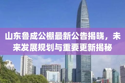 山東魯成公棚最新公告揭曉，未來發(fā)展規(guī)劃與重要更新揭秘