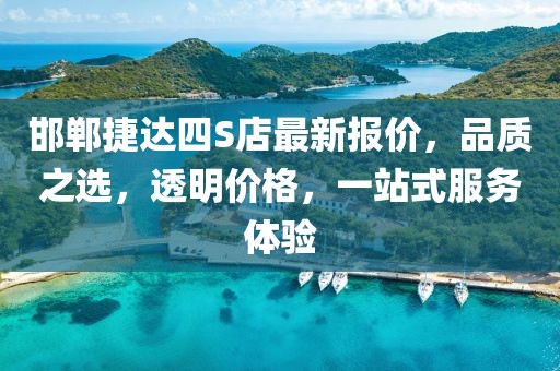 邯鄲捷達(dá)四S店最新報(bào)價(jià)，品質(zhì)之選，透明價(jià)格，一站式服務(wù)體驗(yàn)