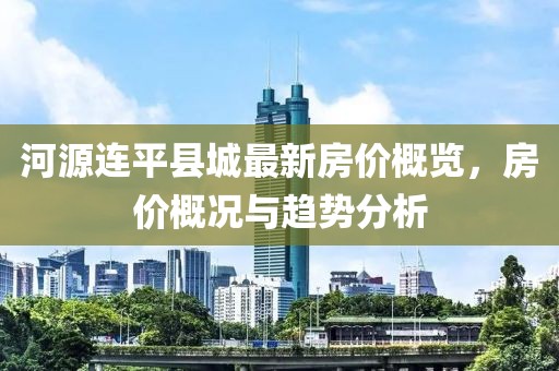 河源連平縣城最新房?jī)r(jià)概覽，房?jī)r(jià)概況與趨勢(shì)分析