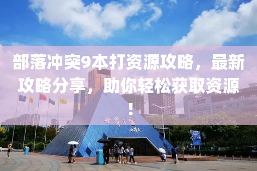 部落沖突9本打資源攻略，最新攻略分享，助你輕松獲取資源！