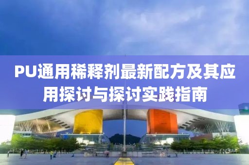 PU通用稀釋劑最新配方及其應(yīng)用探討與探討實(shí)踐指南