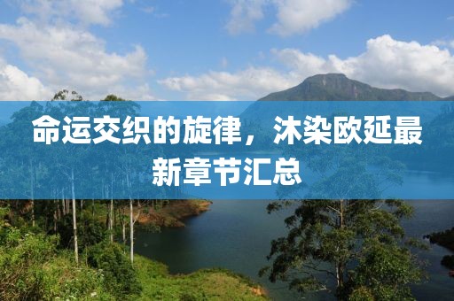 命運交織的旋律，沐染歐延最新章節(jié)匯總