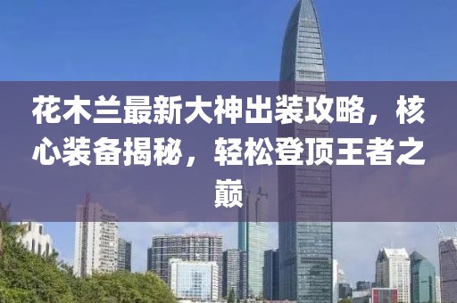 花木蘭最新大神出裝攻略，核心裝備揭秘，輕松登頂王者之巔
