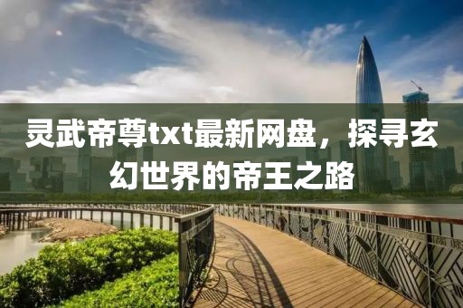 靈武帝尊txt最新網(wǎng)盤，探尋玄幻世界的帝王之路