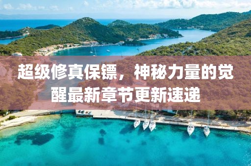 超級(jí)修真保鏢，神秘力量的覺(jué)醒最新章節(jié)更新速遞