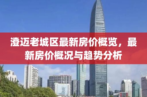 澄邁老城區(qū)最新房價(jià)概覽，最新房價(jià)概況與趨勢分析
