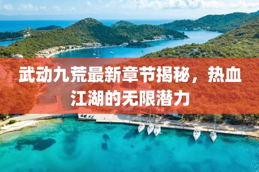 武動九荒最新章節(jié)揭秘，熱血江湖的無限潛力