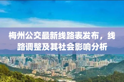 梅州公交最新線路表發(fā)布，線路調(diào)整及其社會影響分析