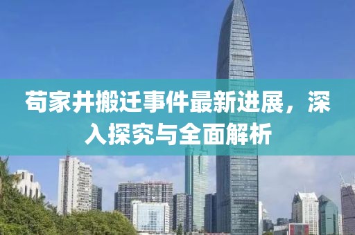 茍家井搬遷事件最新進(jìn)展，深入探究與全面解析