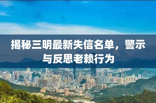 揭秘三明最新失信名單，警示與反思老賴行為