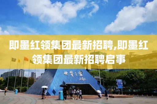 即墨紅領(lǐng)集團(tuán)最新招聘,即墨紅領(lǐng)集團(tuán)最新招聘啟事