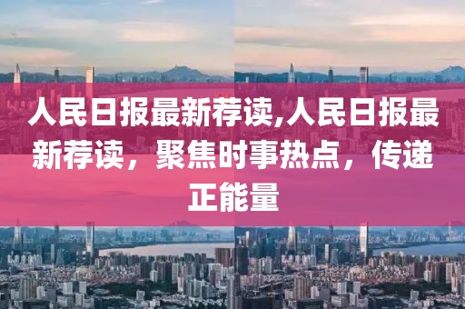 人民日?qǐng)?bào)最新薦讀,人民日?qǐng)?bào)最新薦讀，聚焦時(shí)事熱點(diǎn)，傳遞正能量