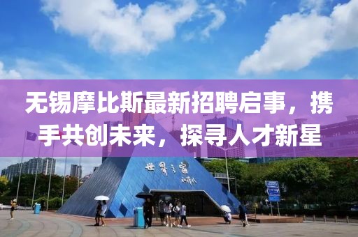 無錫摩比斯最新招聘啟事，攜手共創(chuàng)未來，探尋人才新星