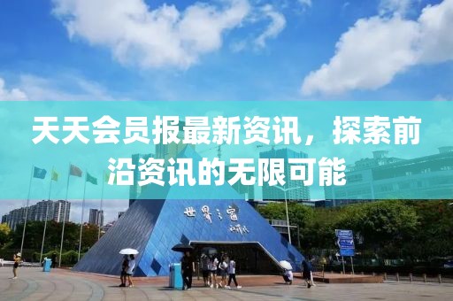 天天會員報最新資訊，探索前沿資訊的無限可能
