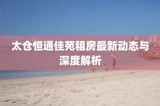 太倉恒通佳苑租房最新動(dòng)態(tài)與深度解析
