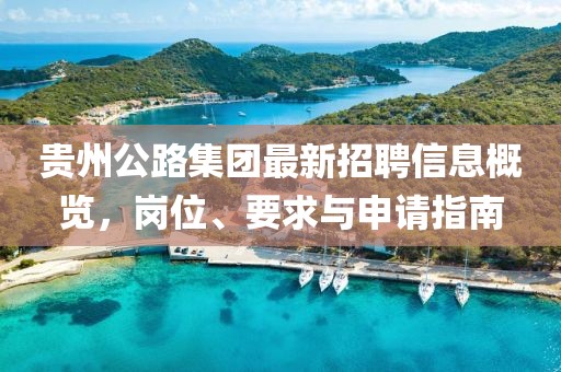 貴州公路集團最新招聘信息概覽，崗位、要求與申請指南